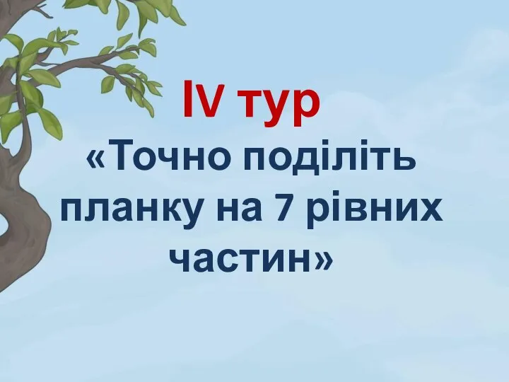 ІV тур «Точно поділіть планку на 7 рівних частин»