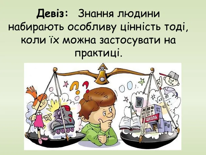 Девіз: Знання людини набирають особливу цінність тоді, коли їх можна застосувати на практиці.