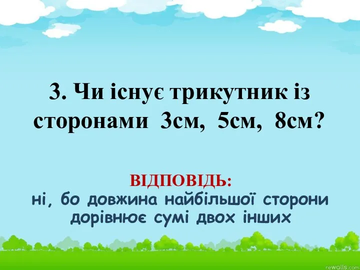 3. Чи існує трикутник із сторонами 3см, 5см, 8см? ВІДПОВІДЬ: ні,