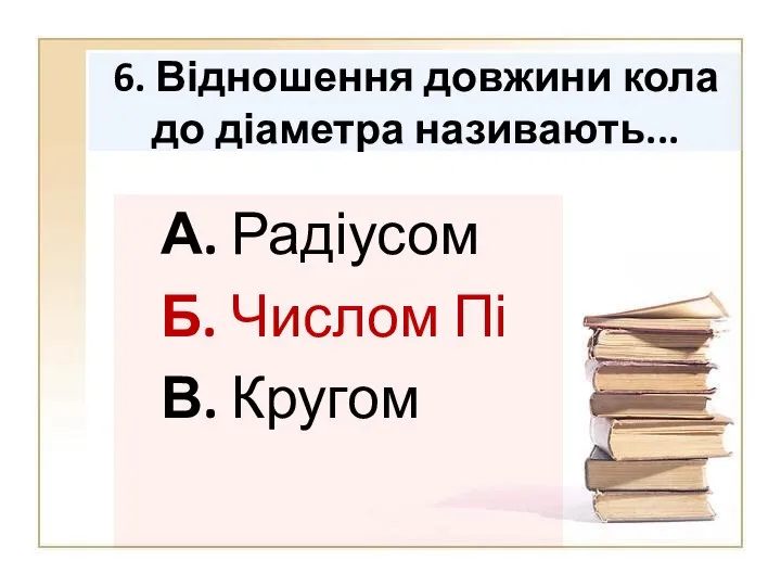 6. Відношення довжини кола до діаметра називають... А. Радіусом Б. Числом Пі В. Кругом