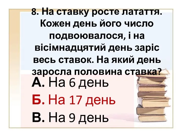 8. На ставку росте латаття. Кожен день його число подвоювалося, і