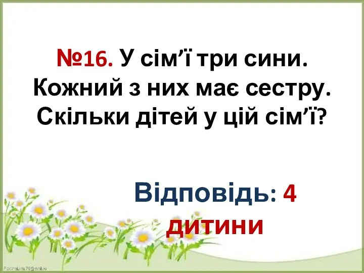 №16. У сім’ї три сини. Кожний з них має сестру. Скільки