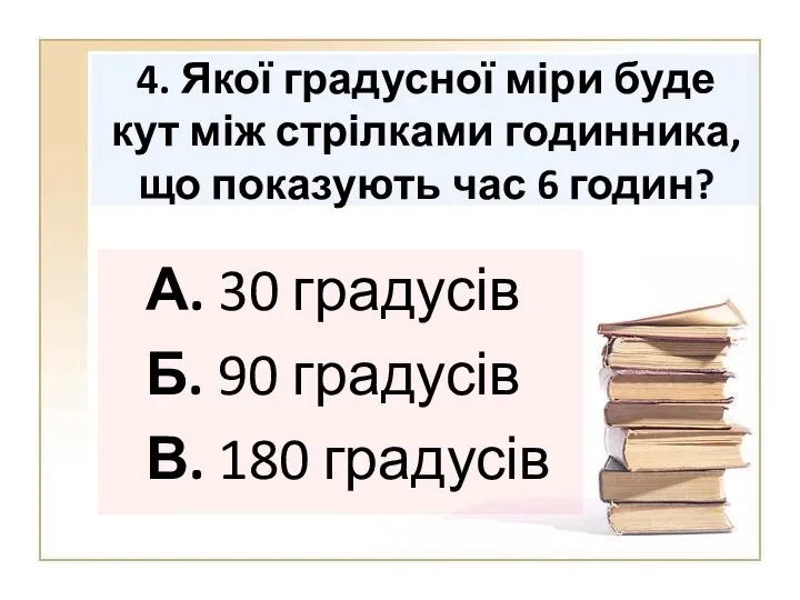 4. Якої градусної міри буде кут між стрілками годинника, що показують