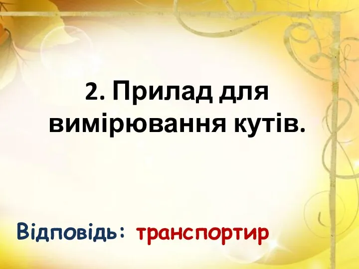 2. Прилад для вимірювання кутів. Відповідь: транспортир