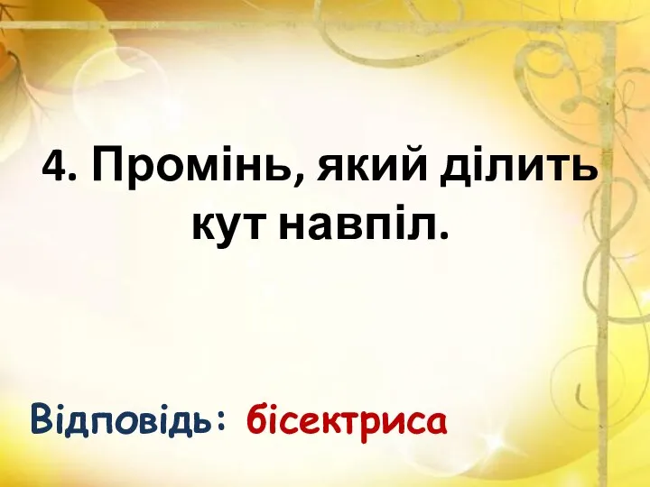 4. Промінь, який ділить кут навпіл. Відповідь: бісектриса