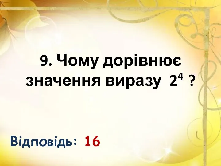 9. Чому дорівнює значення виразу 24 ? Відповідь: 16