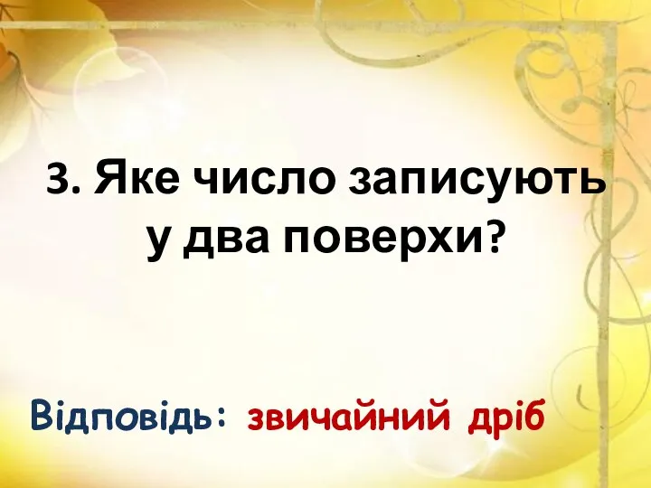 3. Яке число записують у два поверхи? Відповідь: звичайний дріб