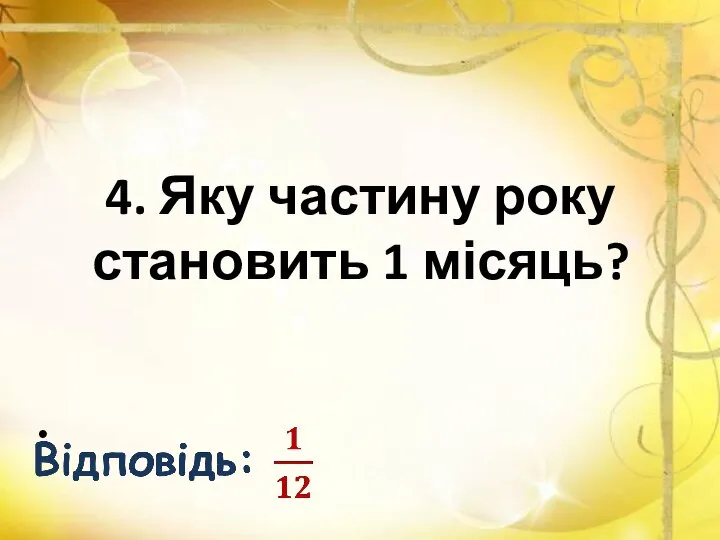 4. Яку частину року становить 1 місяць?