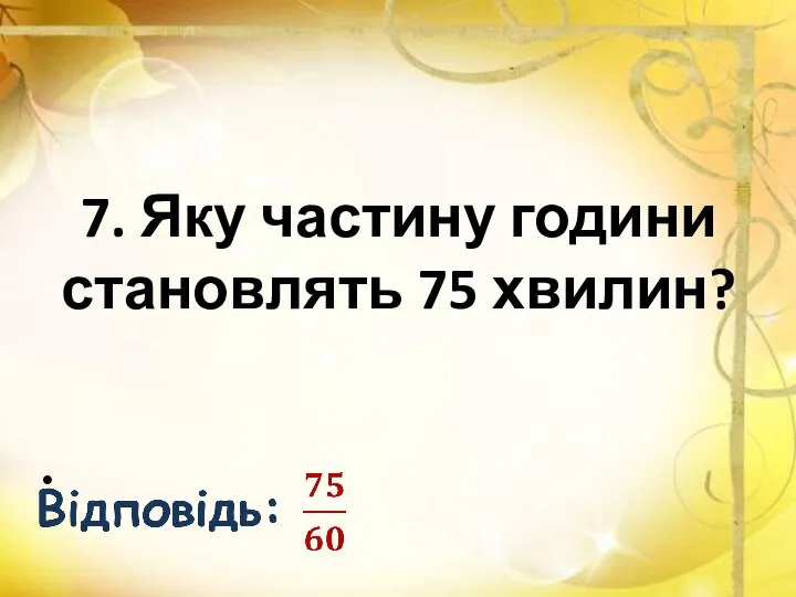 7. Яку частину години становлять 75 хвилин?