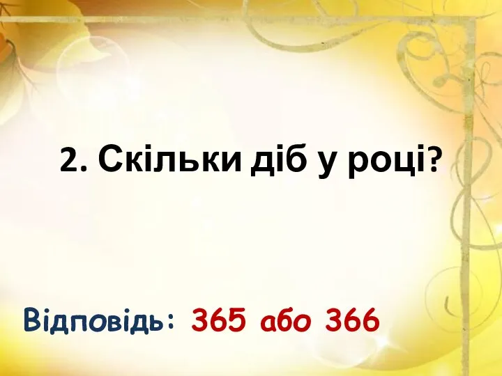 2. Скільки діб у році? Відповідь: 365 або 366