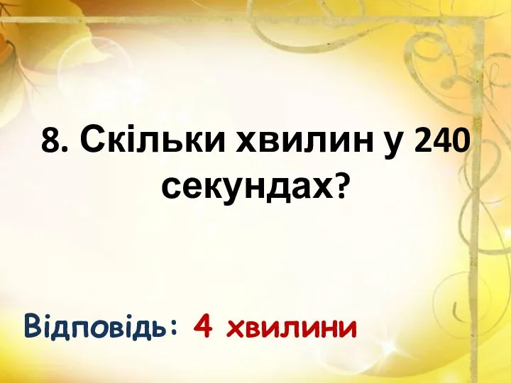 8. Скільки хвилин у 240 секундах? Відповідь: 4 хвилини