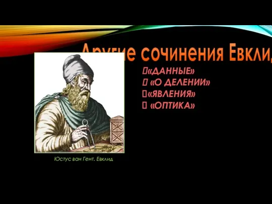 Другие сочинения Евклида «ДАННЫЕ» «О ДЕЛЕНИИ» «ЯВЛЕНИЯ» «ОПТИКА» Юстус ван Гент. Евклид