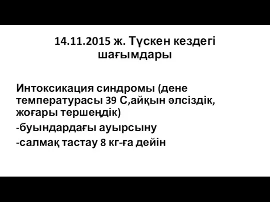 14.11.2015 ж. Түскен кездегі шағымдары Интоксикация синдромы (дене температурасы 39 С,айқын