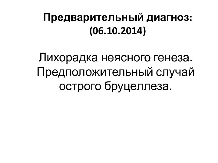 Лихорадка неясного генеза. Предположительный случай острого бруцеллеза. Предварительный диагноз: (06.10.2014)