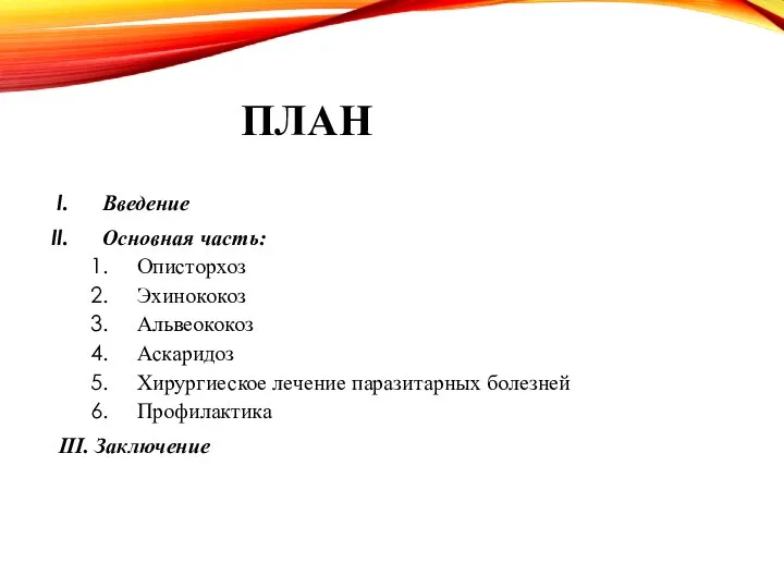 ПЛАН Введение Основная часть: Описторхоз Эхинококоз Альвеококоз Аскаридоз Хирургиеское лечение паразитарных болезней Профилактика III. Заключение