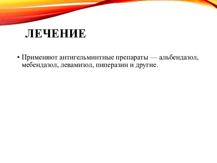 ЛЕЧЕНИЕ Применяют антигельминтные препараты — альбендазол, мебендазол, левамизол, пиперазин и другие.