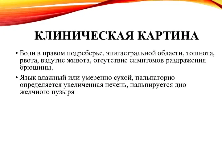 КЛИНИЧЕСКАЯ КАРТИНА Боли в правом подреберье, эпигастральной области, тошнота, рвота, вздутие