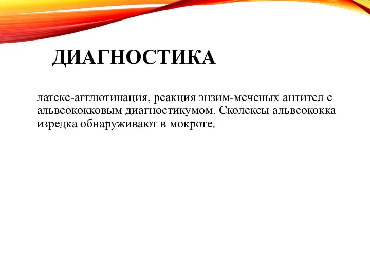 ДИАГНОСТИКА латекс-агглютинация, реакция энзим-меченых антител с альвеококковым диагностикумом. Сколексы альвеококка изредка обнаруживают в мокроте.