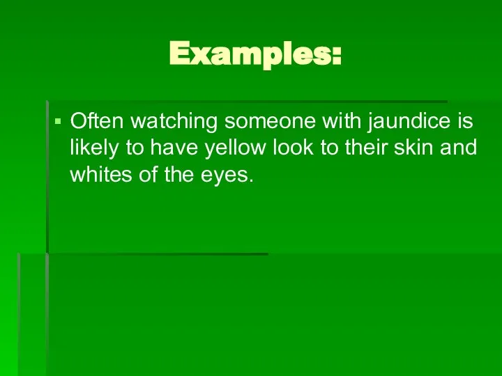 Examples: Often watching someone with jaundice is likely to have yellow