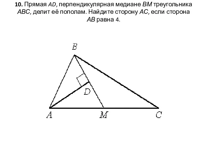 10. Прямая AD, перпендикулярная медиане ВМ треугольника АВС, делит её пополам.