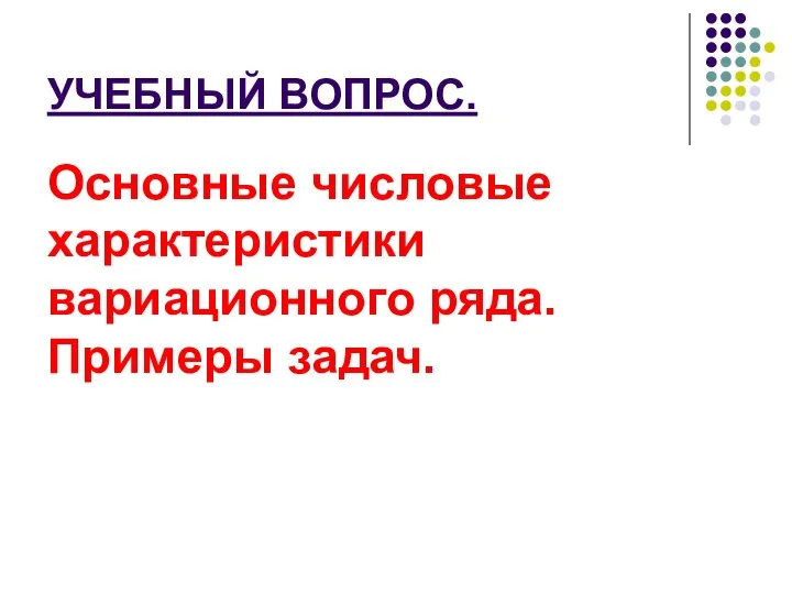 УЧЕБНЫЙ ВОПРОС. Основные числовые характеристики вариационного ряда. Примеры задач.