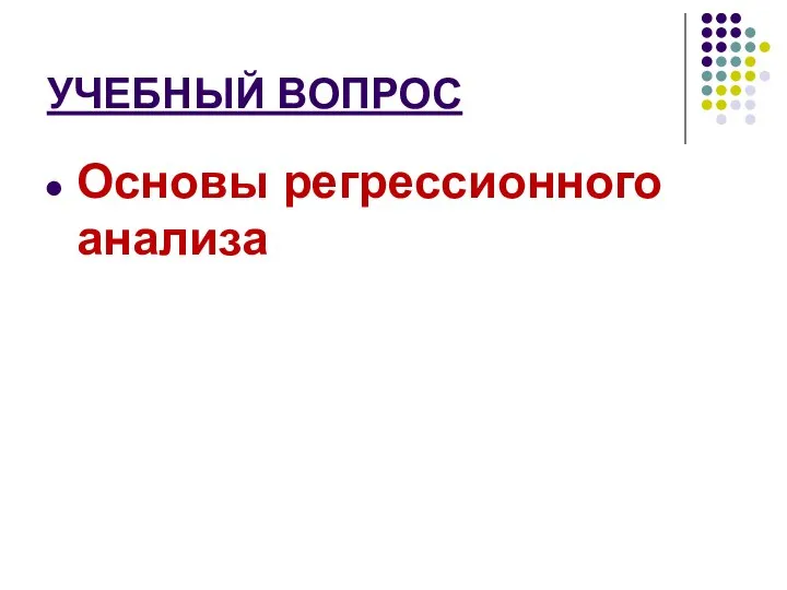 УЧЕБНЫЙ ВОПРОС Основы регрессионного анализа