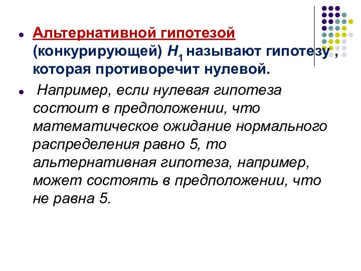 Альтернативной гипотезой (конкурирующей) H1 называют гипотезу , которая противоречит нулевой. Например,