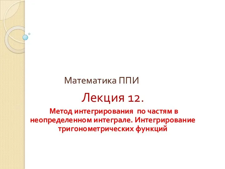 Математика ППИ Лекция 12. Метод интегрирования по частям в неопределенном интеграле. Интегрирование тригонометрических функций