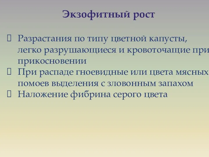 Экзофитный рост Разрастания по типу цветной капусты, легко разрушающиеся и кровоточащие