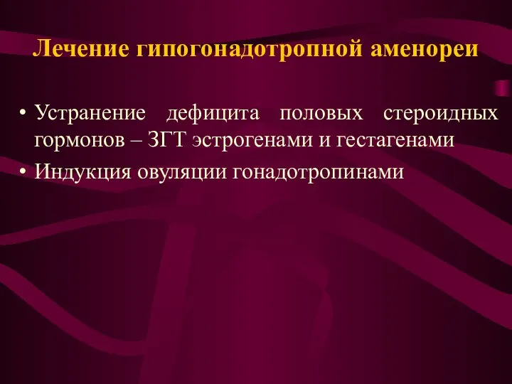 Лечение гипогонадотропной аменореи Устранение дефицита половых стероидных гормонов – ЗГТ эстрогенами и гестагенами Индукция овуляции гонадотропинами