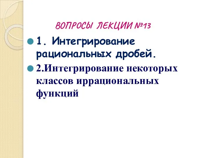 ВОПРОСЫ ЛЕКЦИИ №13 1. Интегрирование рациональных дробей. 2.Интегрирование некоторых классов иррациональных функций