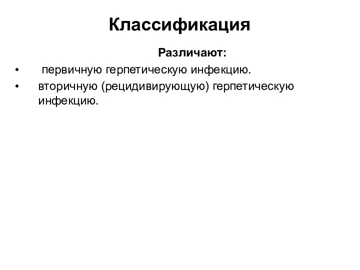 Классификация Различают: первичную герпетическую инфекцию. вторичную (рецидивирующую) герпетическую инфекцию.