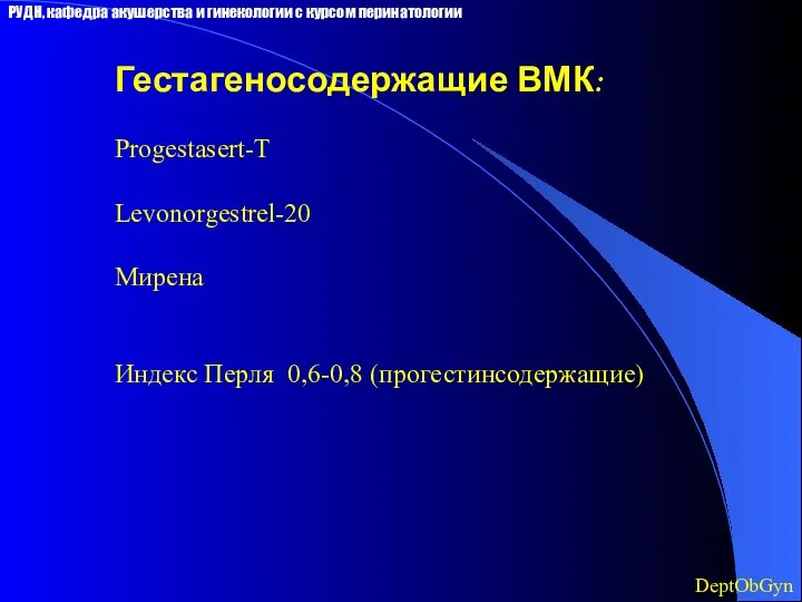 Гестагеносодержащие ВМК: Progestasert-T Levonorgestrel-20 Мирена Индекс Перля 0,6-0,8 (прогестинсодержащие) DeptObGyn РУДН,