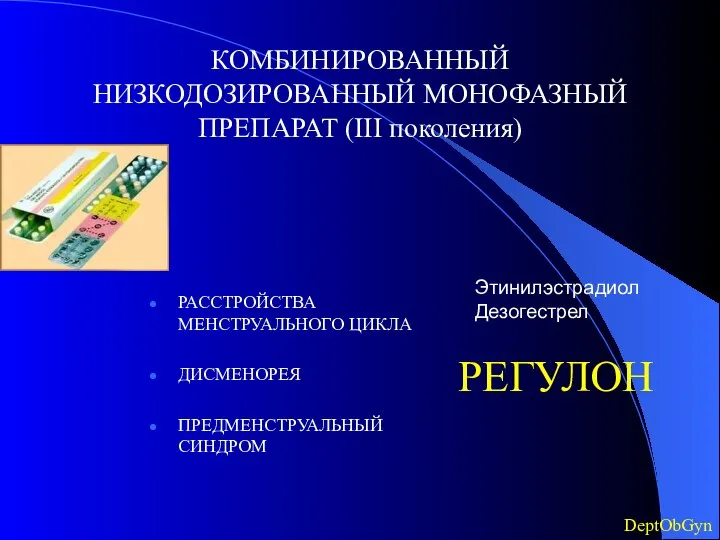 РЕГУЛОН Этинилэстрадиол Дезогестрел РАССТРОЙСТВА МЕНСТРУАЛЬНОГО ЦИКЛА ДИСМЕНОРЕЯ ПРЕДМЕНСТРУАЛЬНЫЙ СИНДРОМ КОМБИНИРОВАННЫЙ НИЗКОДОЗИРОВАННЫЙ МОНОФАЗНЫЙ ПРЕПАРАТ (III поколения) DeptObGyn