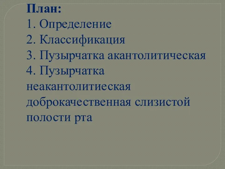 План: 1. Определение 2. Классификация 3. Пузырчатка акантолитическая 4. Пузырчатка неакантолитиеская доброкачественная слизистой полости рта