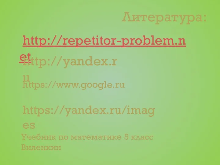 Литература: http://repetitor-problem.net http://yandex.ru https://www.google.ru https://yandex.ru/images Учебник по математике 5 класс Виленкин