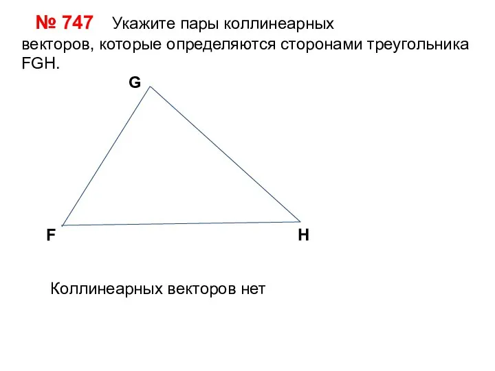 № 747 Укажите пары коллинеарных векторов, которые определяются сторонами треугольника FGH.