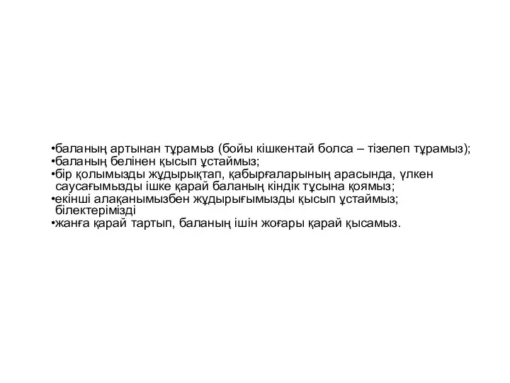 баланың артынан тұрамыз (бойы кішкентай болса – тізелеп тұрамыз); баланың белінен