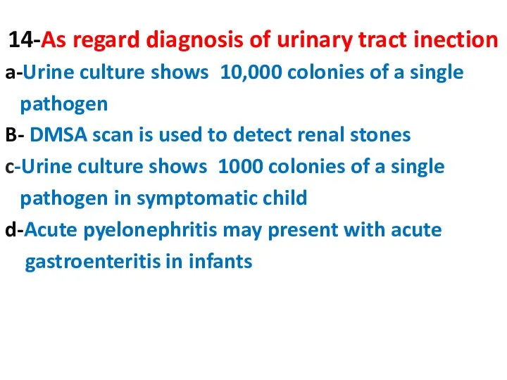 14-As regard diagnosis of urinary tract inection a-Urine culture shows 10,000