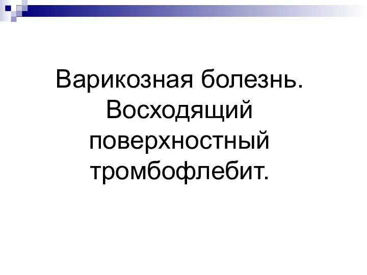 Варикозная болезнь. Восходящий поверхностный тромбофлебит.