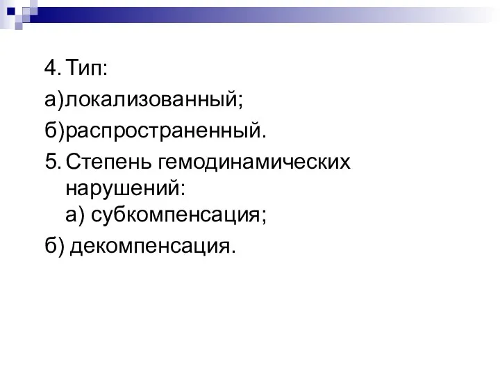 4. Тип: а) локализованный; б) распространенный. 5. Степень гемодинамических нарушений: а) субкомпенсация; б) декомпенсация.