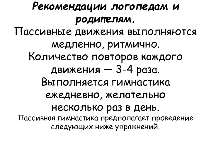 Рекомендации логопедам и родителям. Пассивные движения выполняются медленно, ритмично. Количество повторов