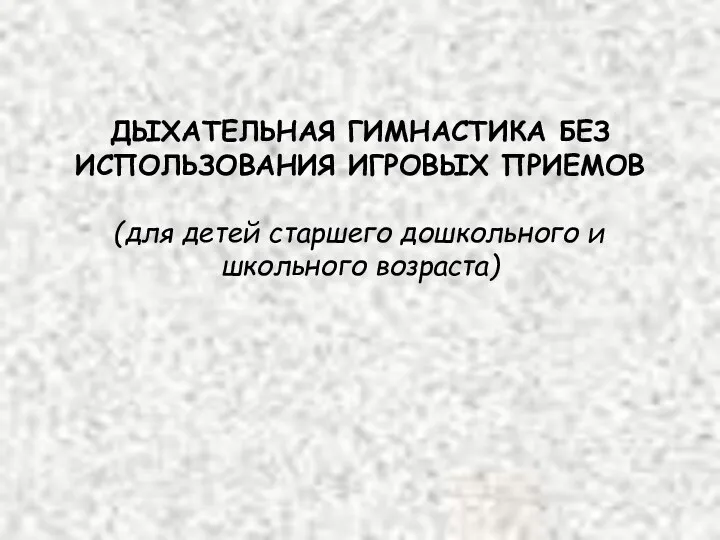 ДЫХАТЕЛЬНАЯ ГИМНАСТИКА БЕЗ ИСПОЛЬЗОВАНИЯ ИГРОВЫХ ПРИЕМОВ (для детей старшего дошкольного и школьного возраста)