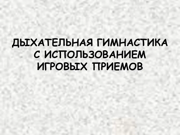 ДЫХАТЕЛЬНАЯ ГИМНАСТИКА С ИСПОЛЬЗОВАНИЕМ ИГРОВЫХ ПРИЕМОВ