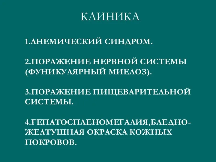 КЛИНИКА 1.АНЕМИЧЕСКИЙ СИНДРОМ. 2.ПОРАЖЕНИЕ НЕРВНОЙ СИСТЕМЫ (ФУНИКУЛЯРНЫЙ МИЕЛОЗ). 3.ПОРАЖЕНИЕ ПИЩЕВАРИТЕЛЬНОЙ СИСТЕМЫ. 4.ГЕПАТОСПЛЕНОМЕГАЛИЯ,БЛЕДНО-ЖЕЛТУШНАЯ ОКРАСКА КОЖНЫХ ПОКРОВОВ.