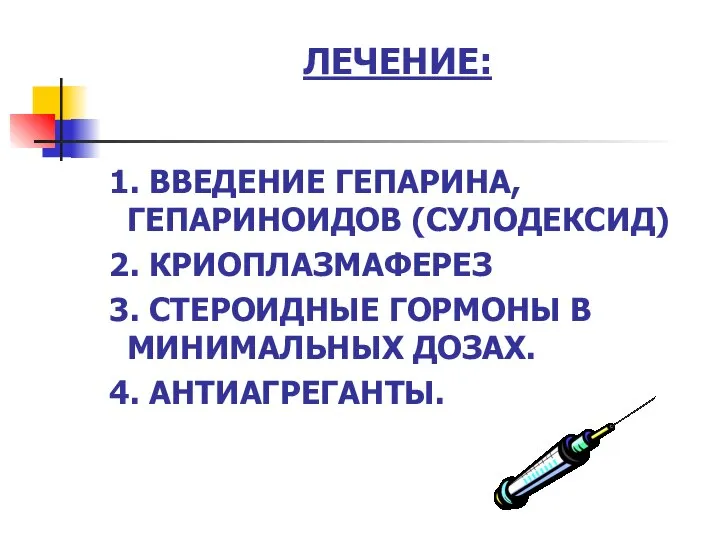 ЛЕЧЕНИЕ: 1. ВВЕДЕНИЕ ГЕПАРИНА, ГЕПАРИНОИДОВ (СУЛОДЕКСИД) 2. КРИОПЛАЗМАФЕРЕЗ 3. СТЕРОИДНЫЕ ГОРМОНЫ В МИНИМАЛЬНЫХ ДОЗАХ. 4. АНТИАГРЕГАНТЫ.