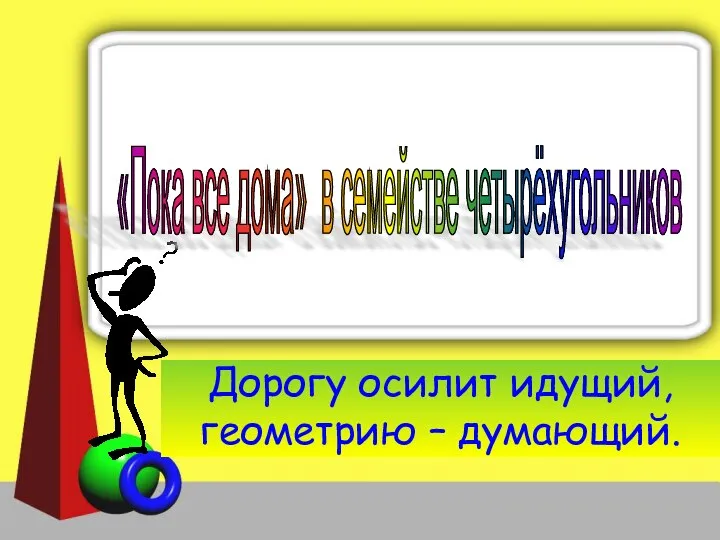 Дорогу осилит идущий, геометрию – думающий. «Пока все дома» в семействе четырёхугольников