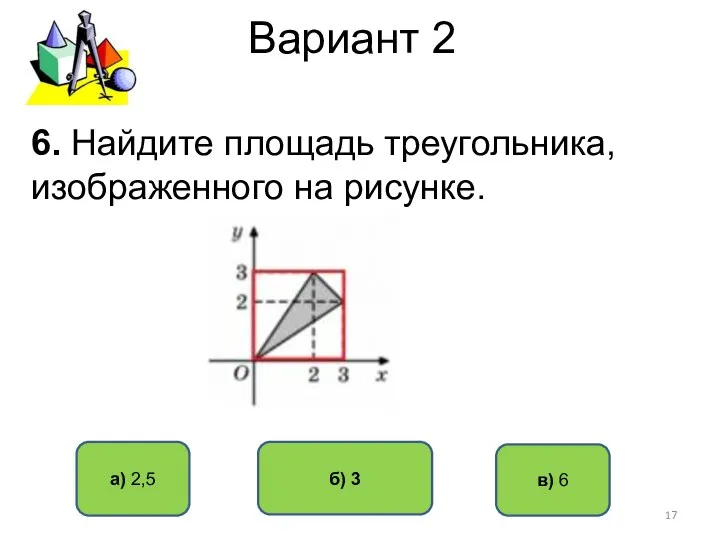 Вариант 2 а) 2,5 б) 3 в) 6 6. Найдите площадь треугольника, изображенного на рисунке.