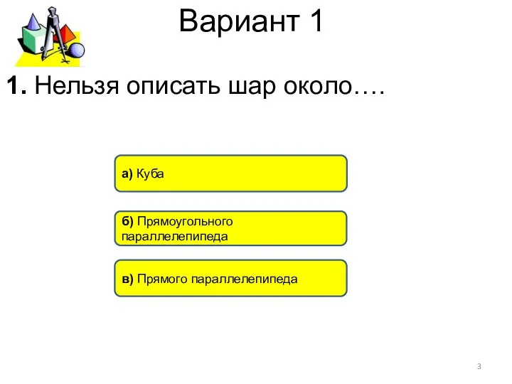 Вариант 1 в) Прямого параллелепипеда а) Куба б) Прямоугольного параллелепипеда 1. Нельзя описать шар около….