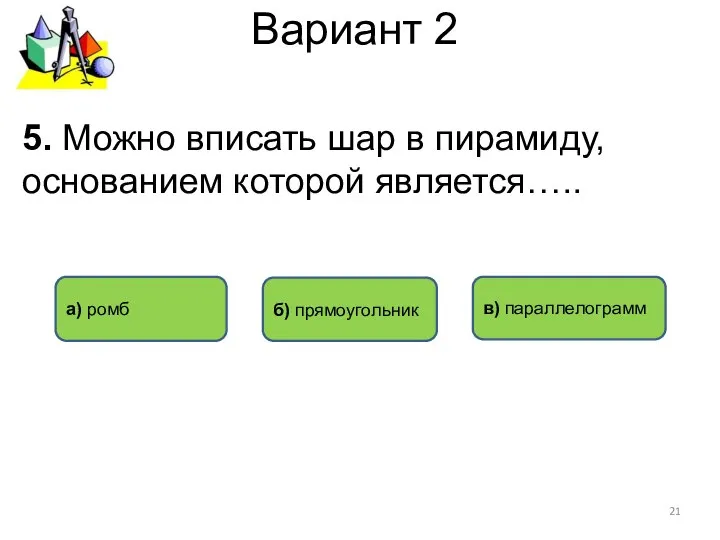 Вариант 2 а) ромб б) прямоугольник 5. Можно вписать шар в